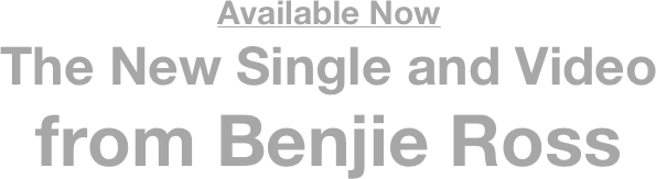 Available Now
The New Single and Video
from Benjie Ross 